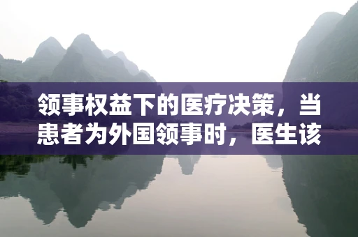 领事权益下的医疗决策，当患者为外国领事时，医生该如何平衡？