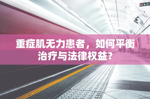 重症肌无力患者，如何平衡治疗与法律权益？