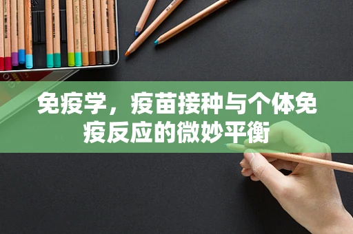 免疫学，疫苗接种与个体免疫反应的微妙平衡