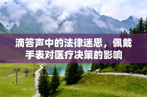 滴答声中的法律迷思，佩戴手表对医疗决策的影响