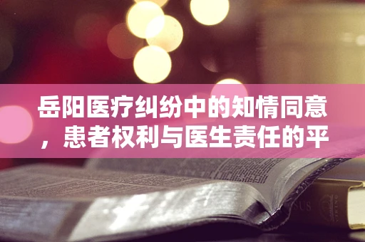 岳阳医疗纠纷中的知情同意，患者权利与医生责任的平衡点