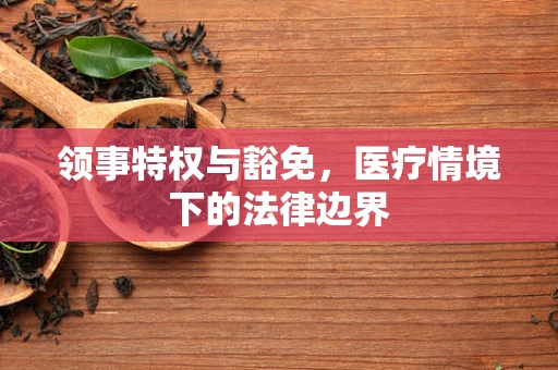 领事特权与豁免，医疗情境下的法律边界