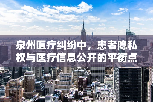 泉州医疗纠纷中，患者隐私权与医疗信息公开的平衡点在哪里？
