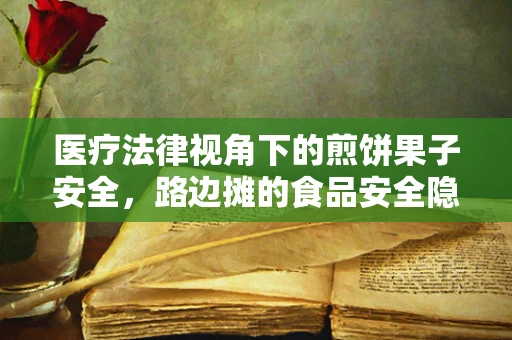 医疗法律视角下的煎饼果子安全，路边摊的食品安全隐患与法律责任