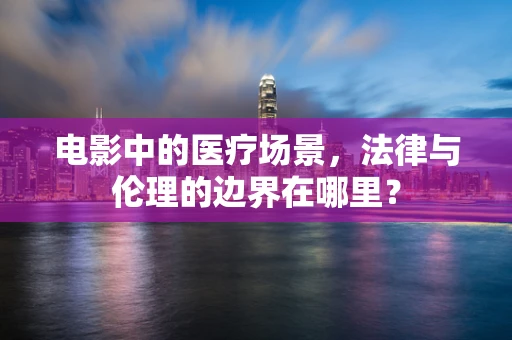 电影中的医疗场景，法律与伦理的边界在哪里？