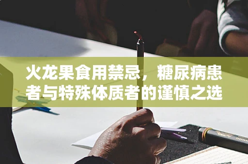 火龙果食用禁忌，糖尿病患者与特殊体质者的谨慎之选