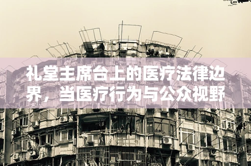 礼堂主席台上的医疗法律边界，当医疗行为与公众视野相交