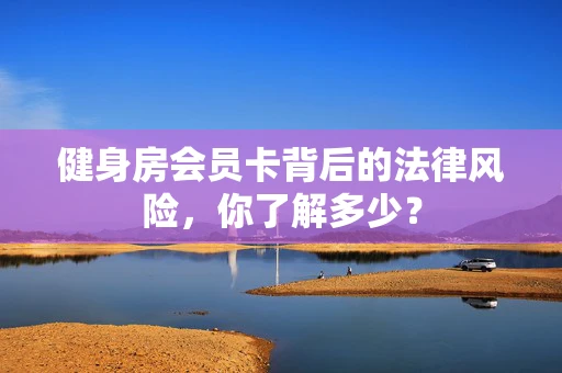 健身房会员卡背后的法律风险，你了解多少？