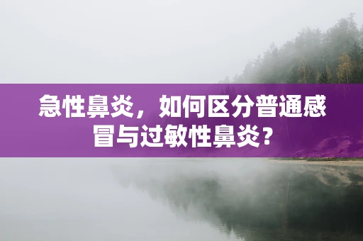 急性鼻炎，如何区分普通感冒与过敏性鼻炎？