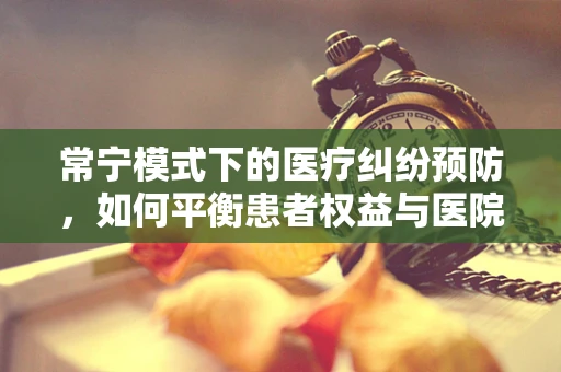 常宁模式下的医疗纠纷预防，如何平衡患者权益与医院管理？