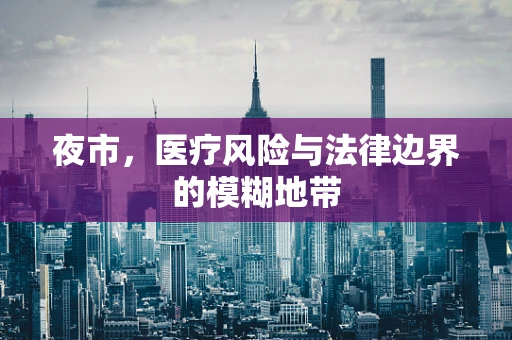 夜市，医疗风险与法律边界的模糊地带