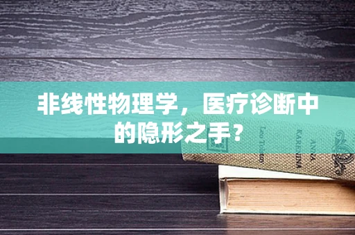 非线性物理学，医疗诊断中的隐形之手？