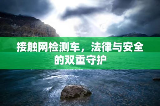 接触网检测车，法律与安全的双重守护