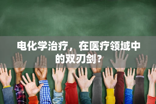 电化学治疗，在医疗领域中的双刃剑？