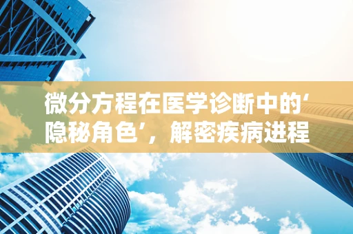 微分方程在医学诊断中的‘隐秘角色’，解密疾病进程的钥匙？