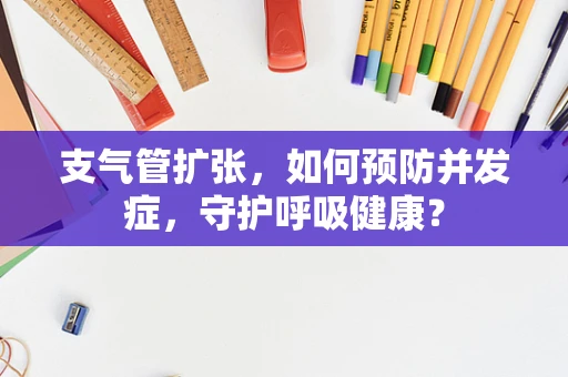 支气管扩张，如何预防并发症，守护呼吸健康？