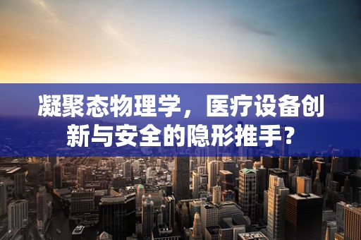凝聚态物理学，医疗设备创新与安全的隐形推手？