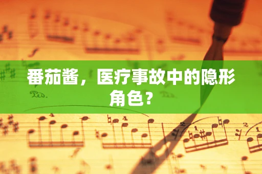 番茄酱，医疗事故中的隐形角色？