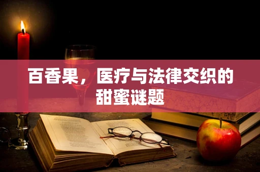 百香果，医疗与法律交织的甜蜜谜题