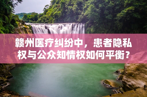赣州医疗纠纷中，患者隐私权与公众知情权如何平衡？