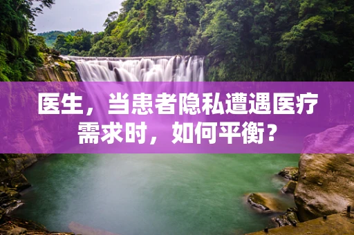 医生，当患者隐私遭遇医疗需求时，如何平衡？