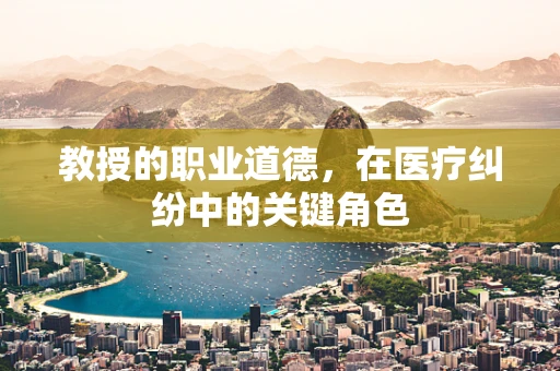 教授的职业道德，在医疗纠纷中的关键角色