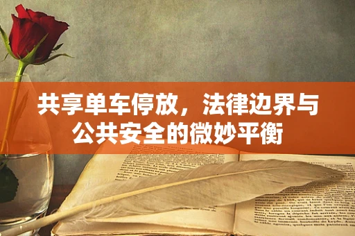 共享单车停放，法律边界与公共安全的微妙平衡