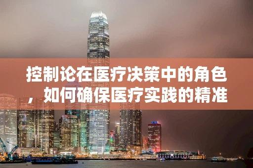 控制论在医疗决策中的角色，如何确保医疗实践的精准与安全？