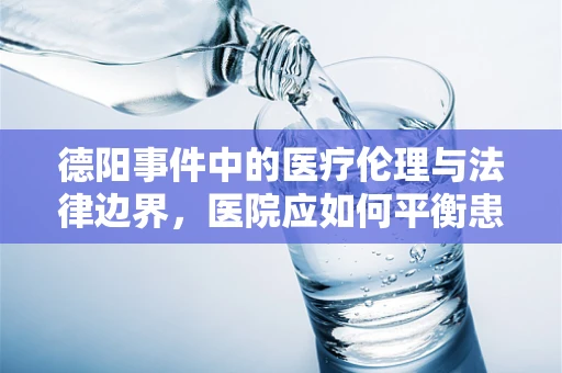 德阳事件中的医疗伦理与法律边界，医院应如何平衡患者隐私与公众知情权？
