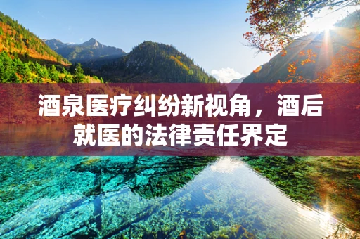 酒泉医疗纠纷新视角，酒后就医的法律责任界定