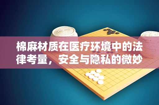 棉麻材质在医疗环境中的法律考量，安全与隐私的微妙平衡