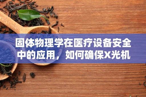 固体物理学在医疗设备安全中的应用，如何确保X光机成像的稳定性？