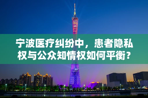 宁波医疗纠纷中，患者隐私权与公众知情权如何平衡？
