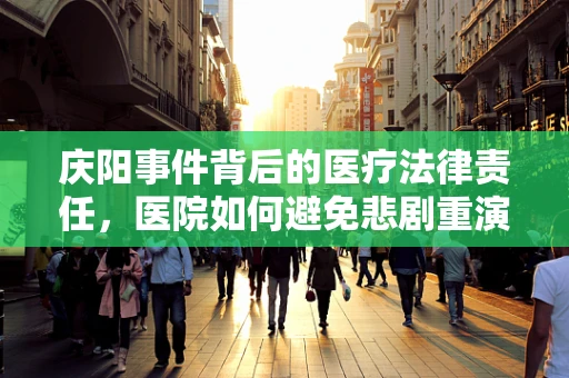 庆阳事件背后的医疗法律责任，医院如何避免悲剧重演？