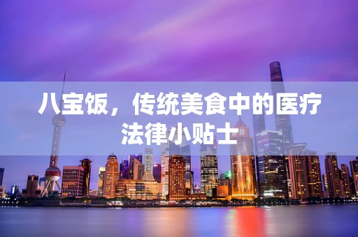 八宝饭，传统美食中的医疗法律小贴士