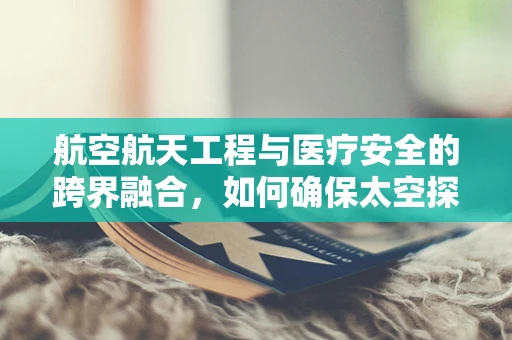 航空航天工程与医疗安全的跨界融合，如何确保太空探索中的医疗法律合规？