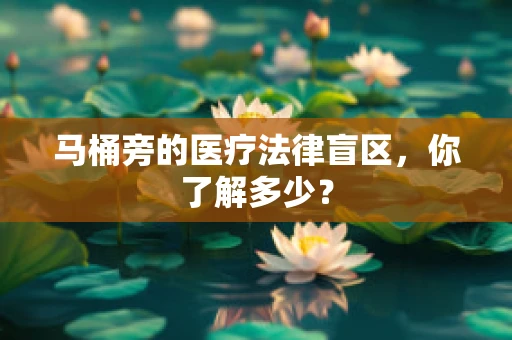 马桶旁的医疗法律盲区，你了解多少？