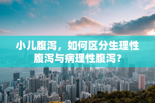 小儿腹泻，如何区分生理性腹泻与病理性腹泻？