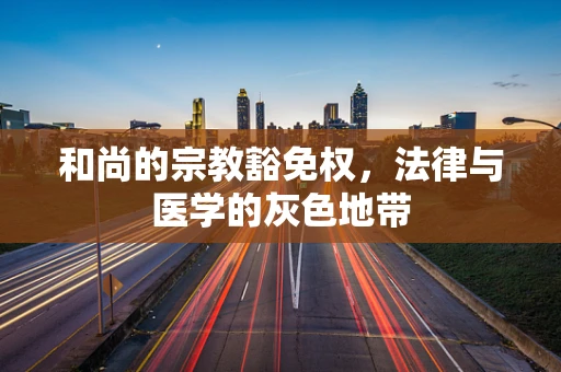 和尚的宗教豁免权，法律与医学的灰色地带