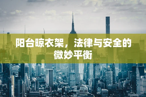 阳台晾衣架，法律与安全的微妙平衡