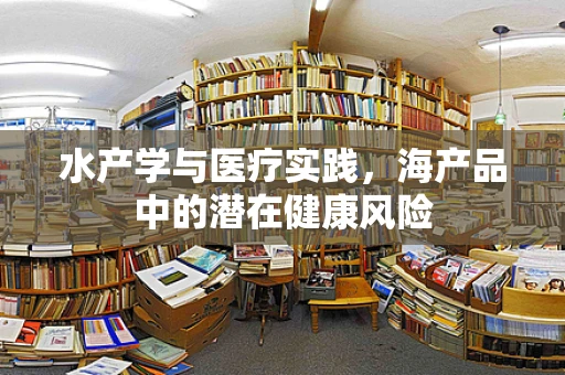 水产学与医疗实践，海产品中的潜在健康风险