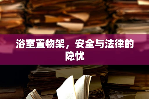 浴室置物架，安全与法律的隐忧