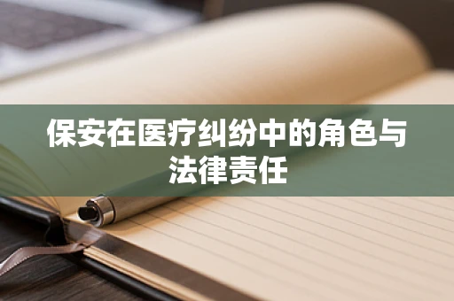保安在医疗纠纷中的角色与法律责任