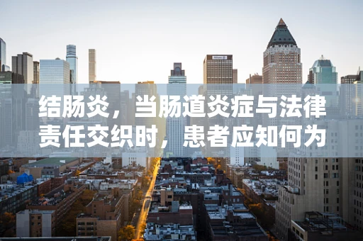 结肠炎，当肠道炎症与法律责任交织时，患者应知何为自我保护？