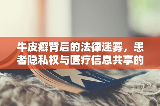 牛皮癣背后的法律迷雾，患者隐私权与医疗信息共享的界限