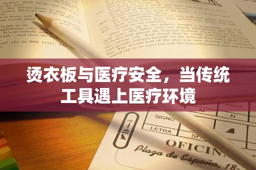 烫衣板与医疗安全，当传统工具遇上医疗环境