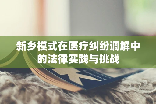 新乡模式在医疗纠纷调解中的法律实践与挑战