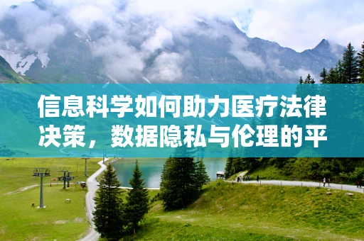 信息科学如何助力医疗法律决策，数据隐私与伦理的平衡点何在？