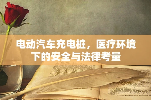 电动汽车充电桩，医疗环境下的安全与法律考量