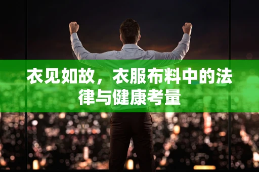 衣见如故，衣服布料中的法律与健康考量